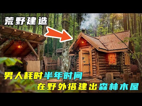 荒野建造：男人耗时半年时间，在野外搭建出森林木屋！