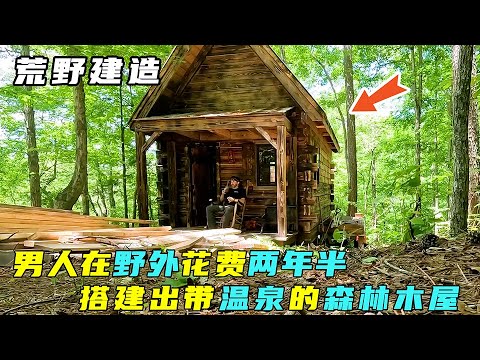 荒野建造：男人在野外花费两年半，搭建出带温泉的气派木屋！