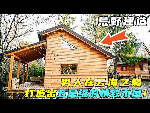 荒野建造：男人在云海之巅，打造出气派的五星级木屋！