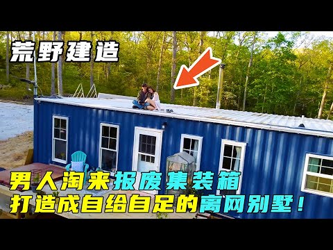 荒野建造：男人淘来报废的集装箱，打造成自给自足的离网别墅！